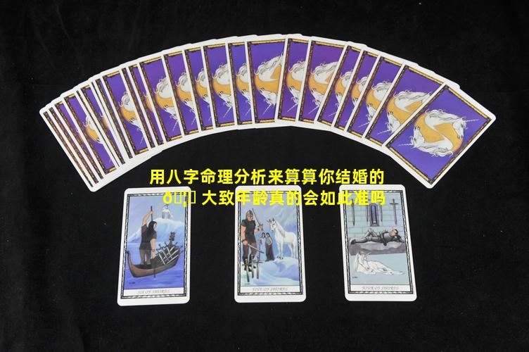 用八字命理分析来算算你结婚的 🦁 大致年龄真的会如此准吗